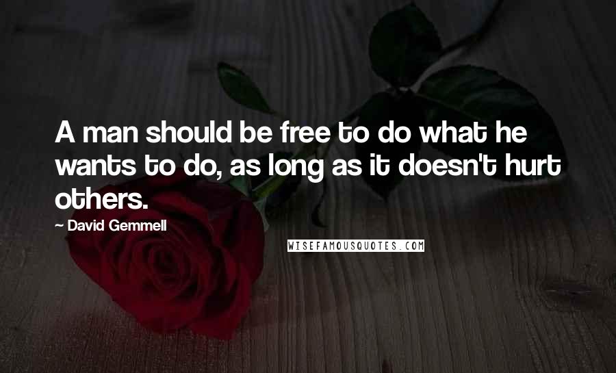 David Gemmell Quotes: A man should be free to do what he wants to do, as long as it doesn't hurt others.