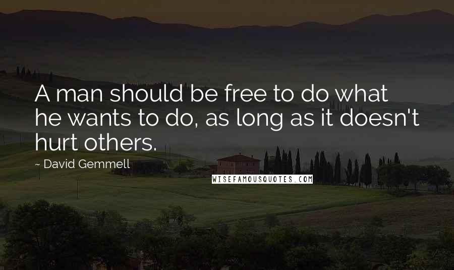David Gemmell Quotes: A man should be free to do what he wants to do, as long as it doesn't hurt others.