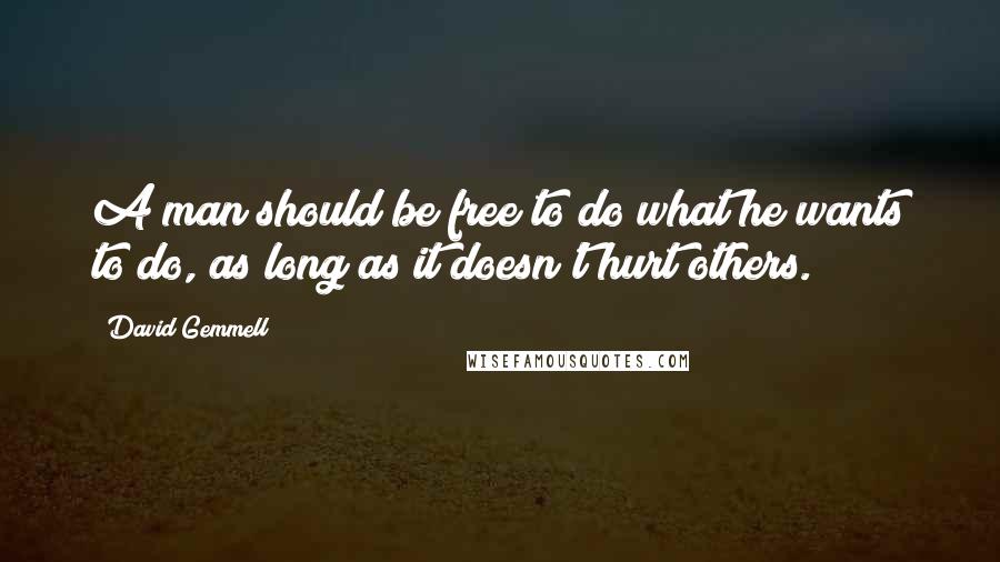 David Gemmell Quotes: A man should be free to do what he wants to do, as long as it doesn't hurt others.