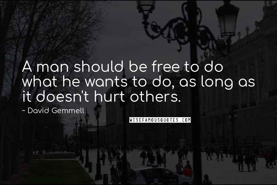 David Gemmell Quotes: A man should be free to do what he wants to do, as long as it doesn't hurt others.