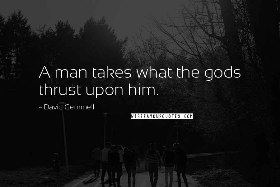 David Gemmell Quotes: A man takes what the gods thrust upon him.