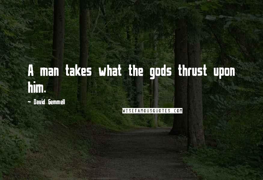 David Gemmell Quotes: A man takes what the gods thrust upon him.