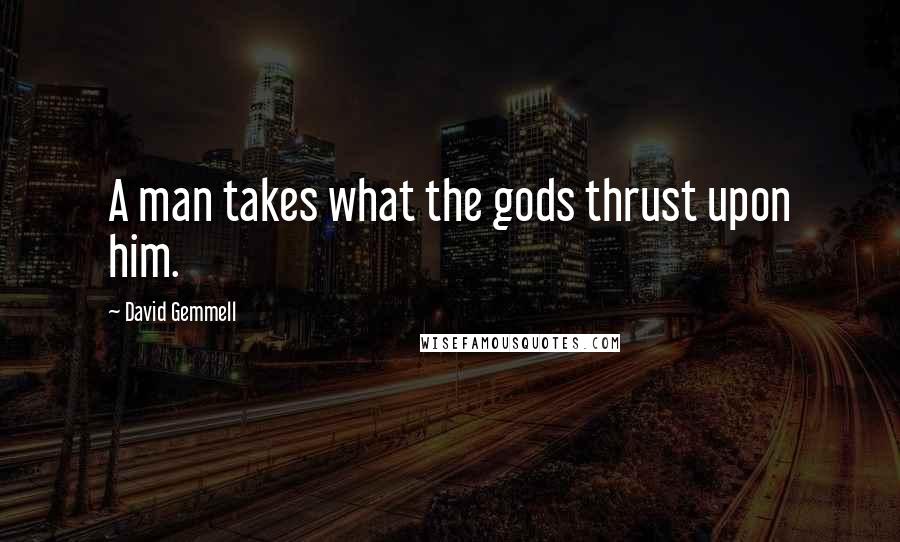 David Gemmell Quotes: A man takes what the gods thrust upon him.