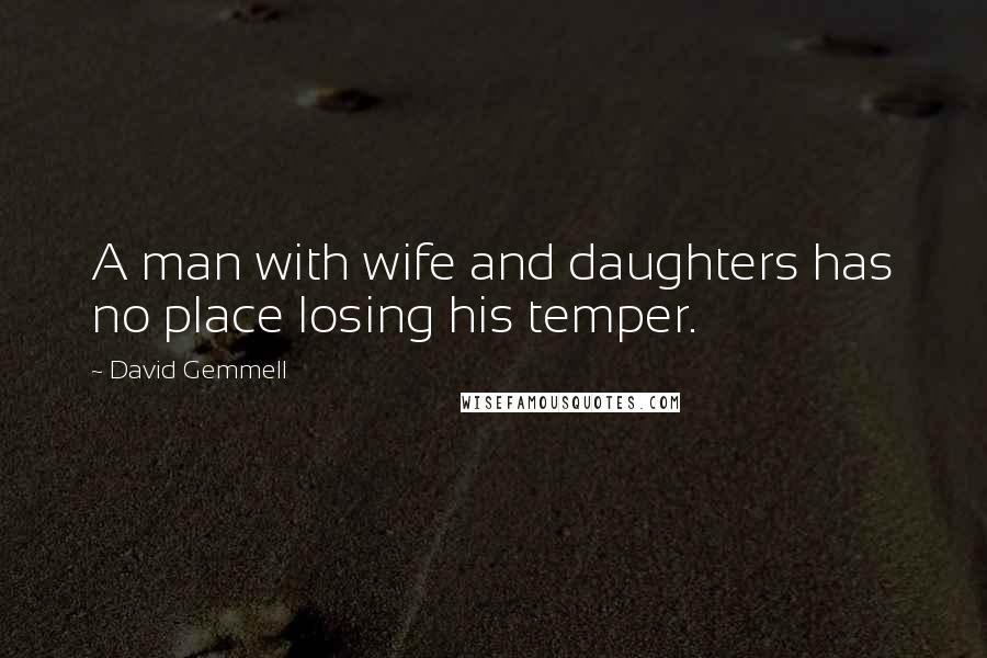 David Gemmell Quotes: A man with wife and daughters has no place losing his temper.