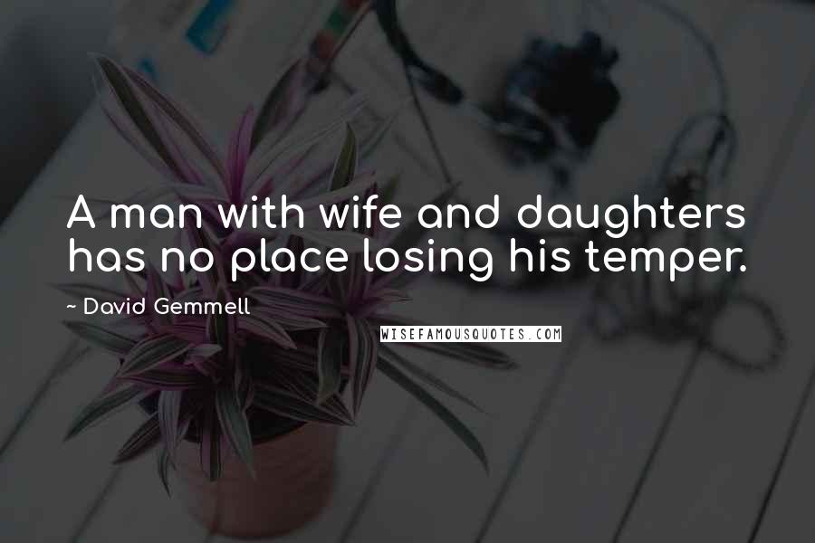 David Gemmell Quotes: A man with wife and daughters has no place losing his temper.