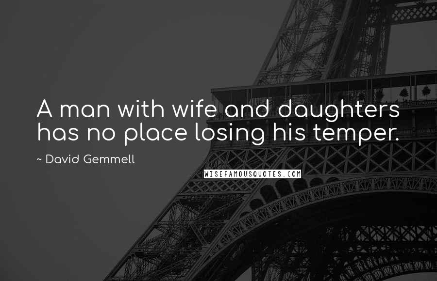 David Gemmell Quotes: A man with wife and daughters has no place losing his temper.