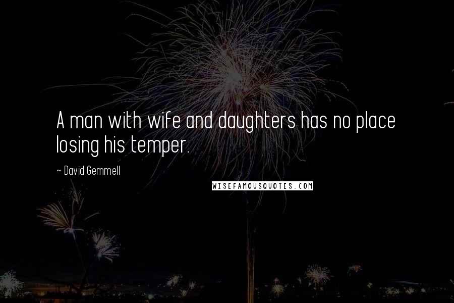 David Gemmell Quotes: A man with wife and daughters has no place losing his temper.