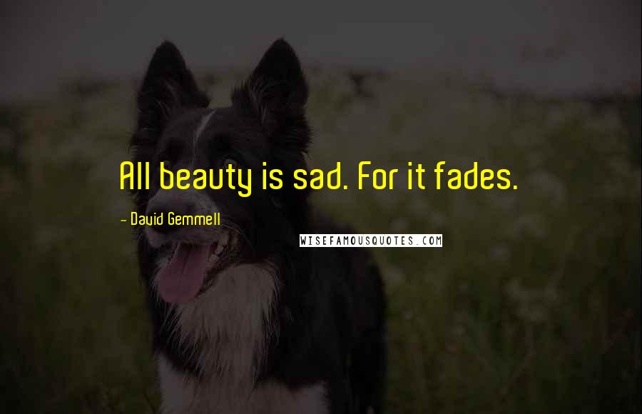 David Gemmell Quotes: All beauty is sad. For it fades.