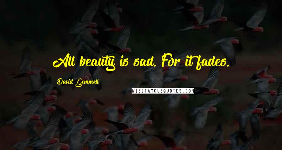 David Gemmell Quotes: All beauty is sad. For it fades.