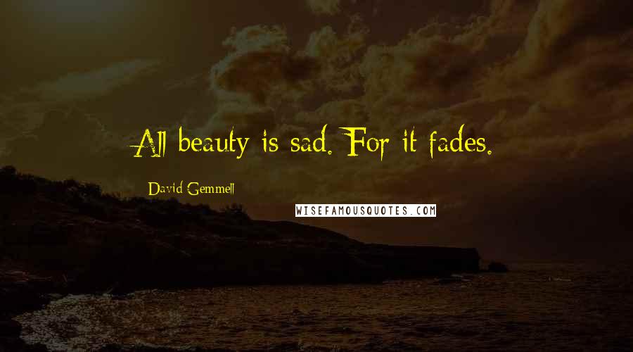 David Gemmell Quotes: All beauty is sad. For it fades.