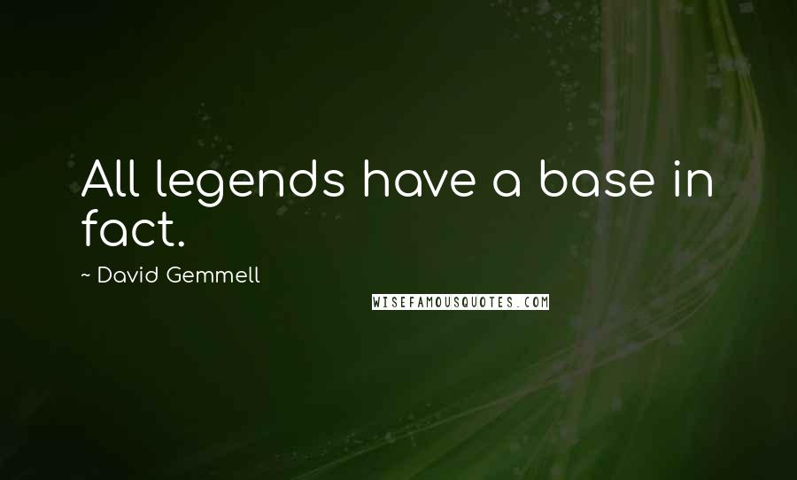 David Gemmell Quotes: All legends have a base in fact.