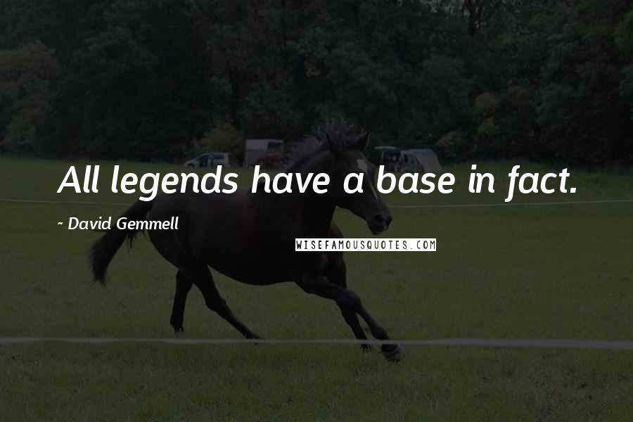 David Gemmell Quotes: All legends have a base in fact.