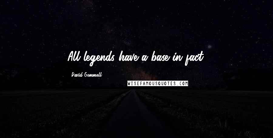 David Gemmell Quotes: All legends have a base in fact.