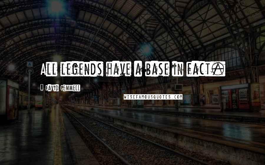 David Gemmell Quotes: All legends have a base in fact.