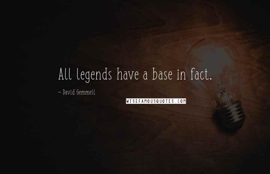 David Gemmell Quotes: All legends have a base in fact.