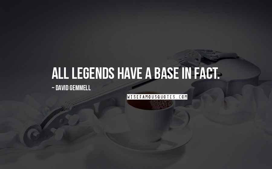 David Gemmell Quotes: All legends have a base in fact.