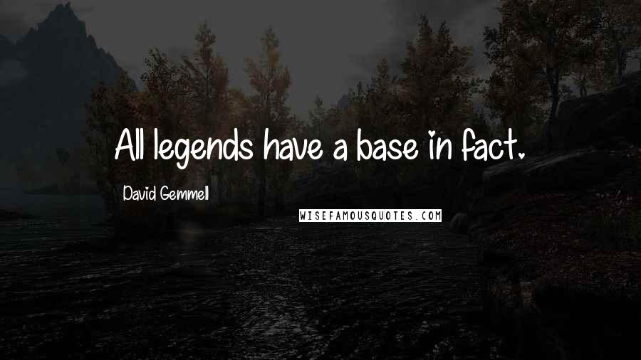 David Gemmell Quotes: All legends have a base in fact.