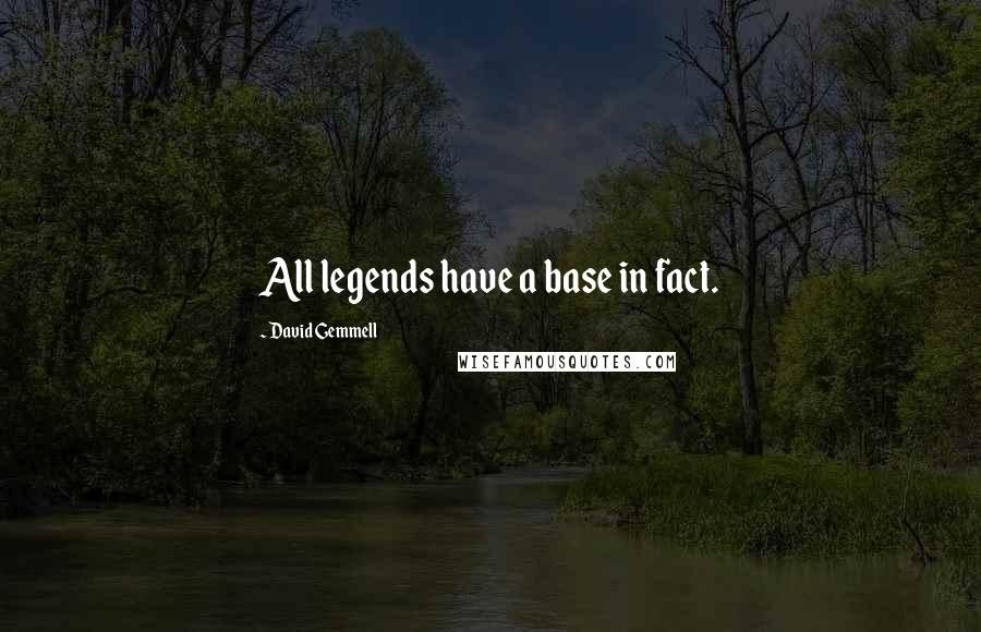 David Gemmell Quotes: All legends have a base in fact.