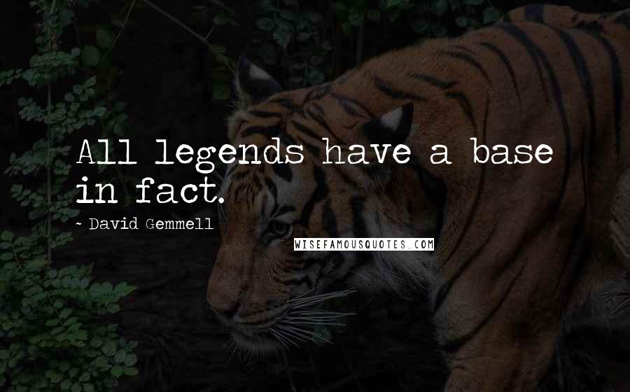 David Gemmell Quotes: All legends have a base in fact.