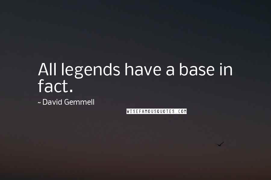 David Gemmell Quotes: All legends have a base in fact.