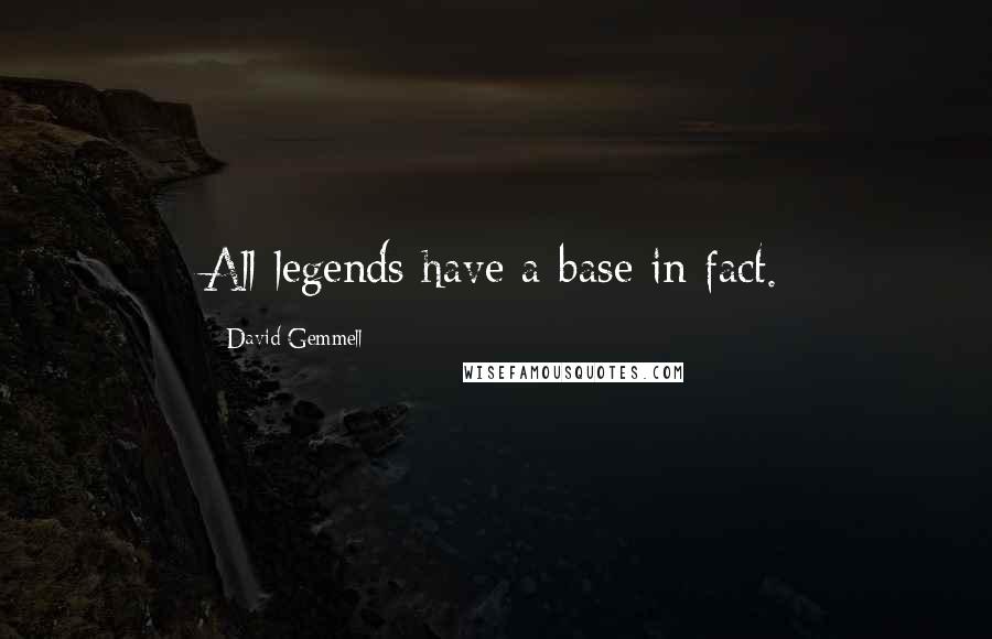 David Gemmell Quotes: All legends have a base in fact.