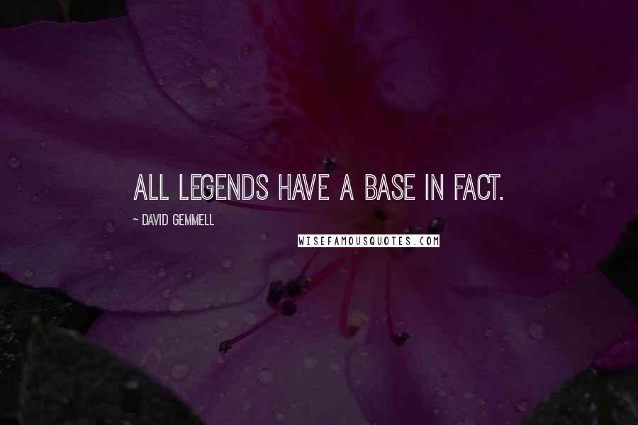 David Gemmell Quotes: All legends have a base in fact.