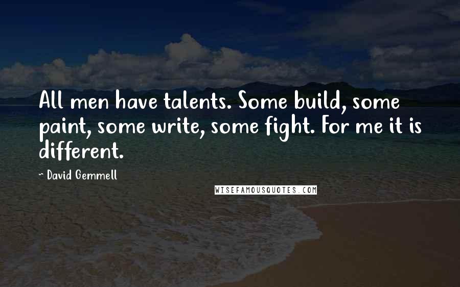 David Gemmell Quotes: All men have talents. Some build, some paint, some write, some fight. For me it is different.