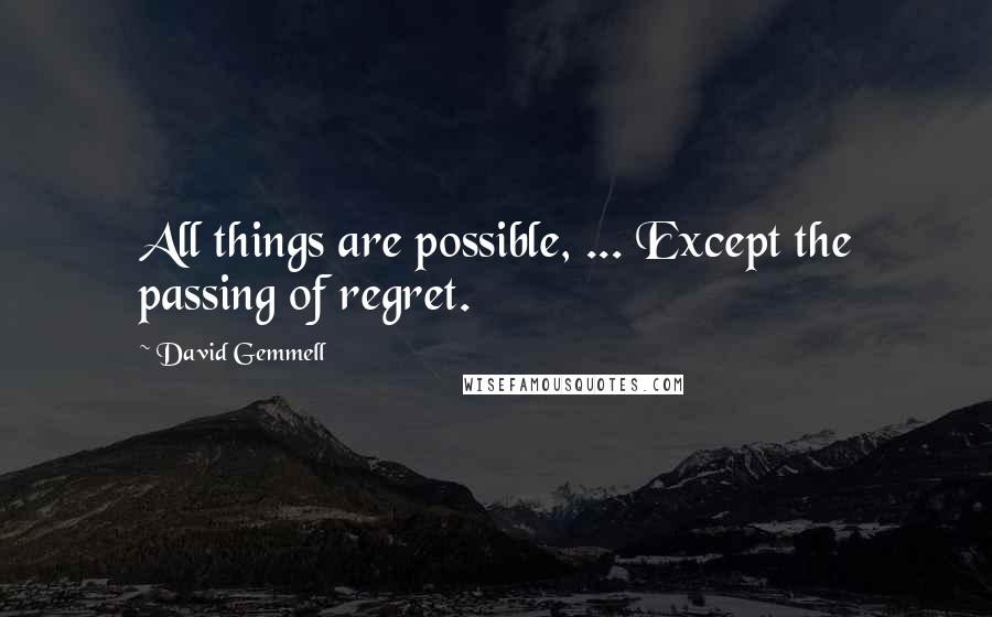 David Gemmell Quotes: All things are possible, ... Except the passing of regret.