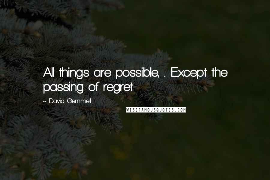 David Gemmell Quotes: All things are possible, ... Except the passing of regret.