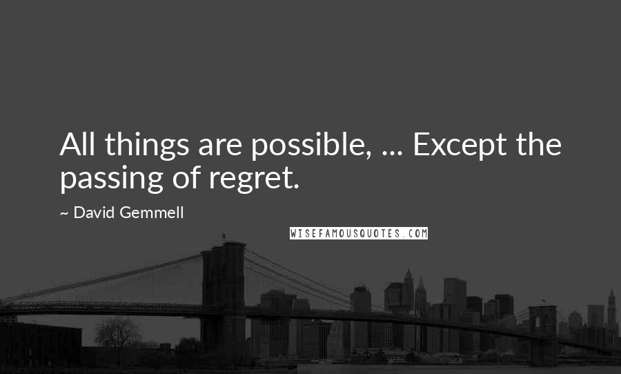 David Gemmell Quotes: All things are possible, ... Except the passing of regret.