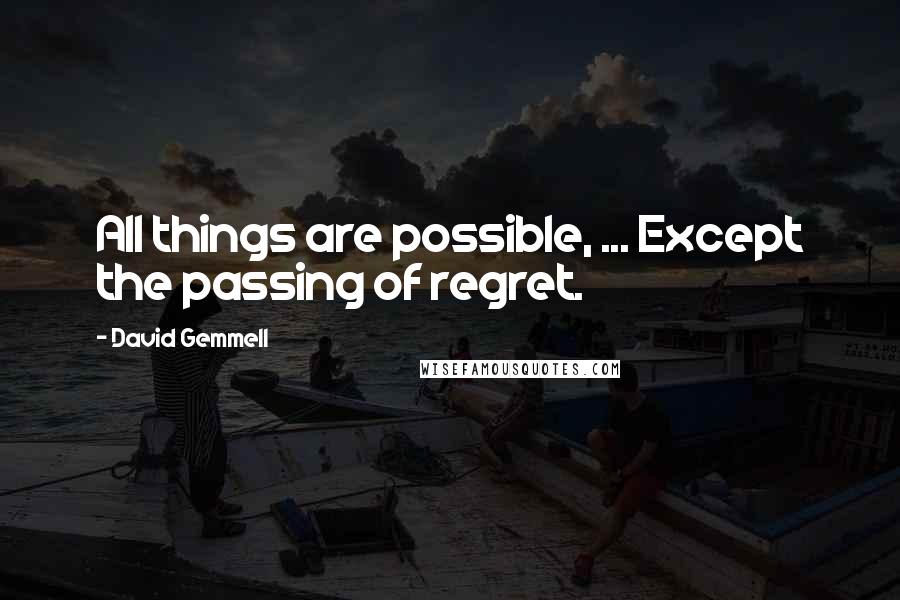 David Gemmell Quotes: All things are possible, ... Except the passing of regret.