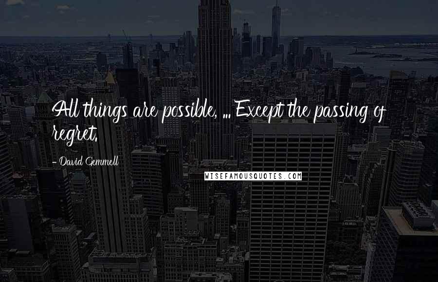 David Gemmell Quotes: All things are possible, ... Except the passing of regret.