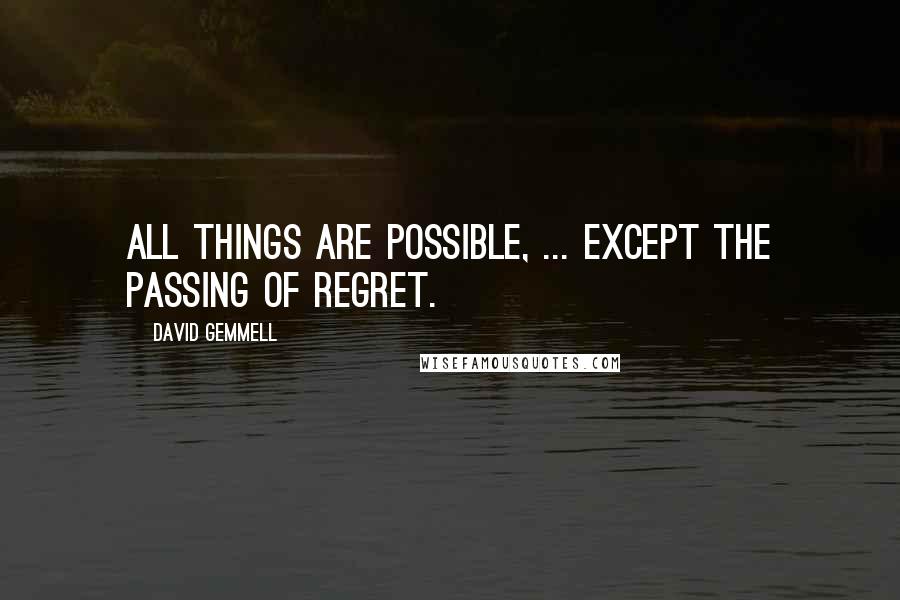 David Gemmell Quotes: All things are possible, ... Except the passing of regret.