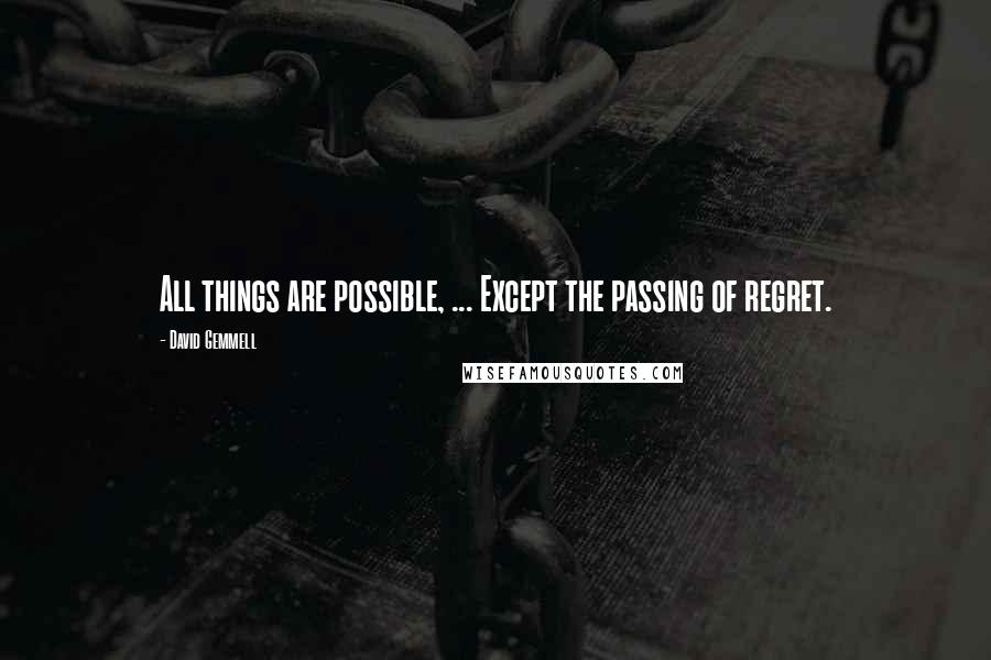 David Gemmell Quotes: All things are possible, ... Except the passing of regret.