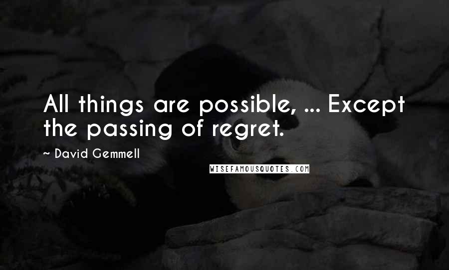 David Gemmell Quotes: All things are possible, ... Except the passing of regret.