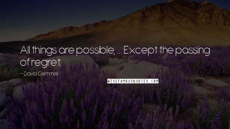 David Gemmell Quotes: All things are possible, ... Except the passing of regret.