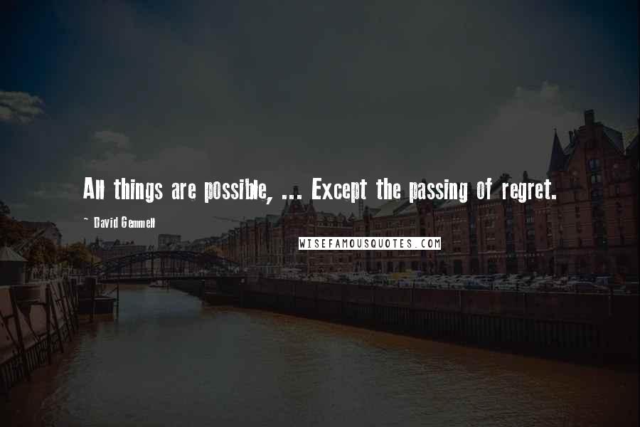 David Gemmell Quotes: All things are possible, ... Except the passing of regret.