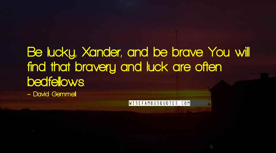 David Gemmell Quotes: Be lucky, Xander, and be brave. You will find that bravery and luck are often bedfellows.