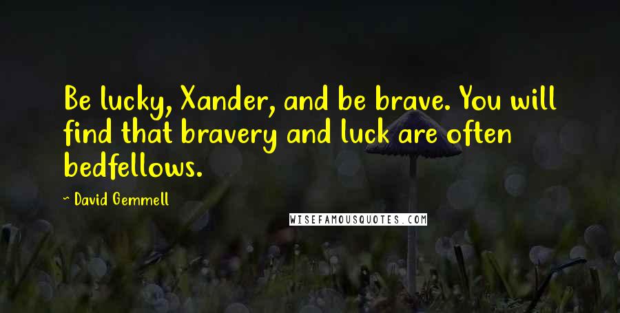 David Gemmell Quotes: Be lucky, Xander, and be brave. You will find that bravery and luck are often bedfellows.