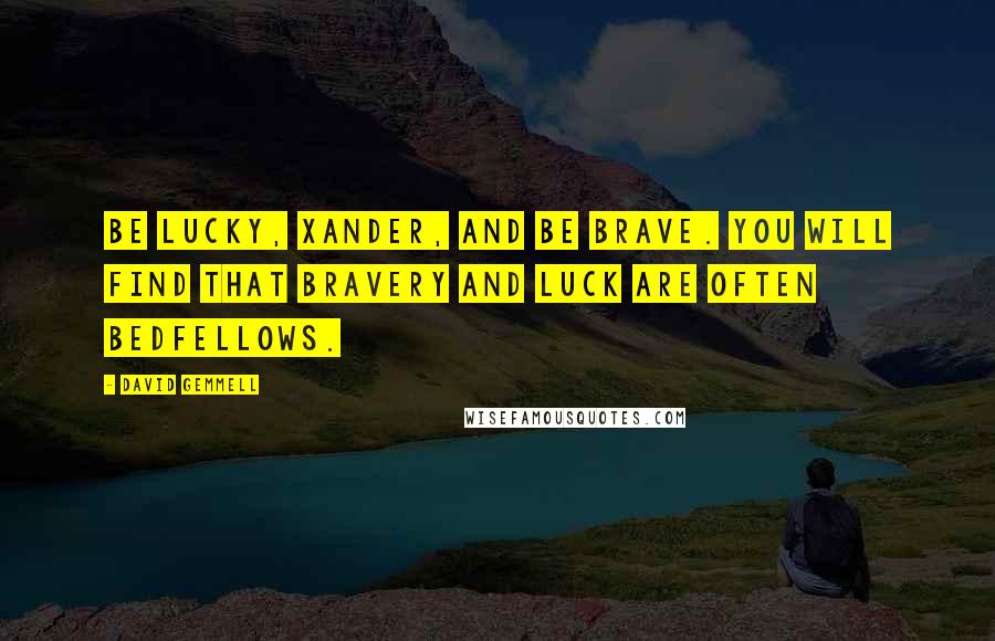 David Gemmell Quotes: Be lucky, Xander, and be brave. You will find that bravery and luck are often bedfellows.