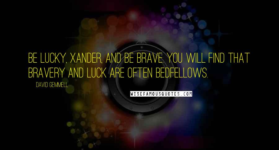 David Gemmell Quotes: Be lucky, Xander, and be brave. You will find that bravery and luck are often bedfellows.