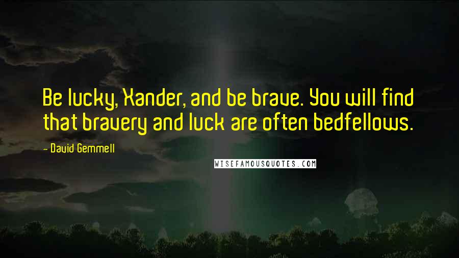 David Gemmell Quotes: Be lucky, Xander, and be brave. You will find that bravery and luck are often bedfellows.