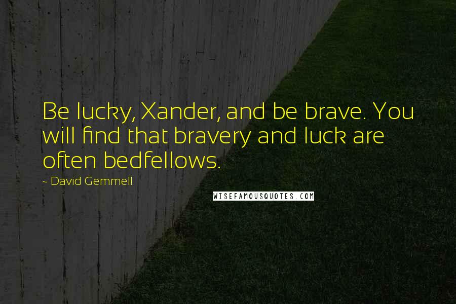 David Gemmell Quotes: Be lucky, Xander, and be brave. You will find that bravery and luck are often bedfellows.