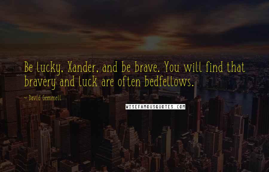 David Gemmell Quotes: Be lucky, Xander, and be brave. You will find that bravery and luck are often bedfellows.