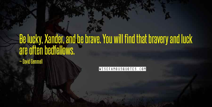 David Gemmell Quotes: Be lucky, Xander, and be brave. You will find that bravery and luck are often bedfellows.