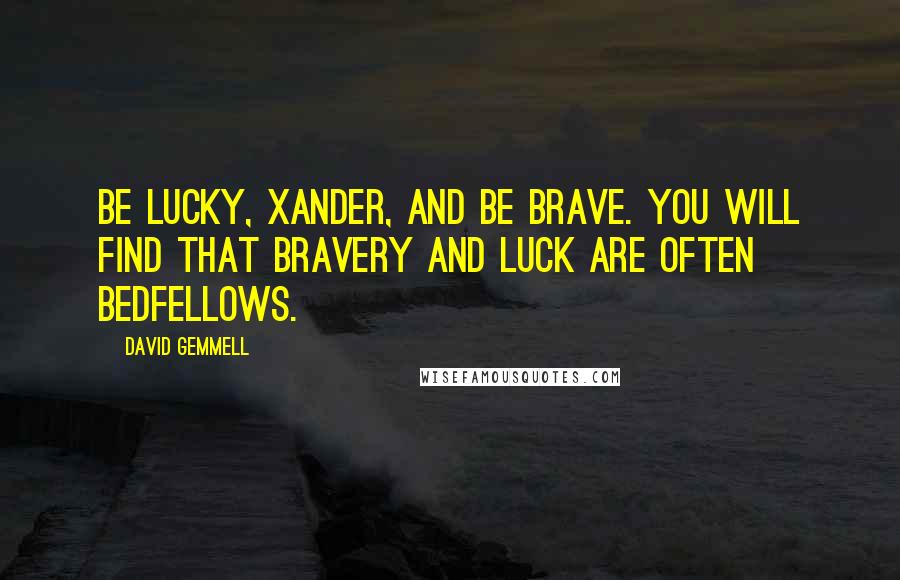 David Gemmell Quotes: Be lucky, Xander, and be brave. You will find that bravery and luck are often bedfellows.