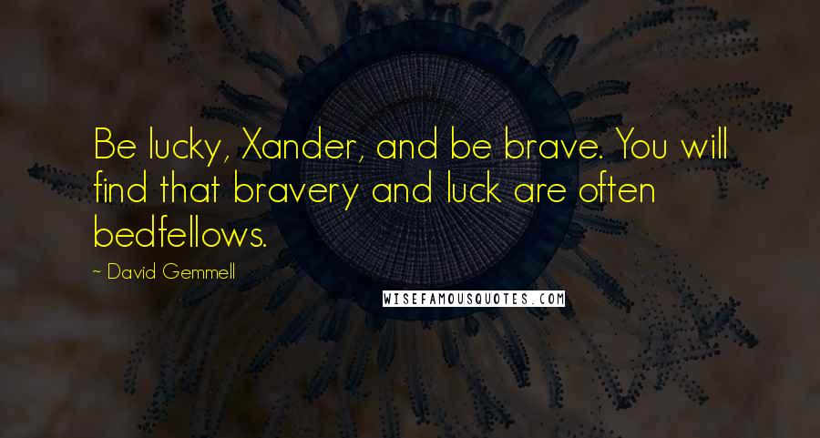 David Gemmell Quotes: Be lucky, Xander, and be brave. You will find that bravery and luck are often bedfellows.