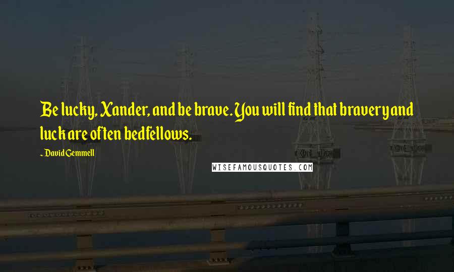 David Gemmell Quotes: Be lucky, Xander, and be brave. You will find that bravery and luck are often bedfellows.