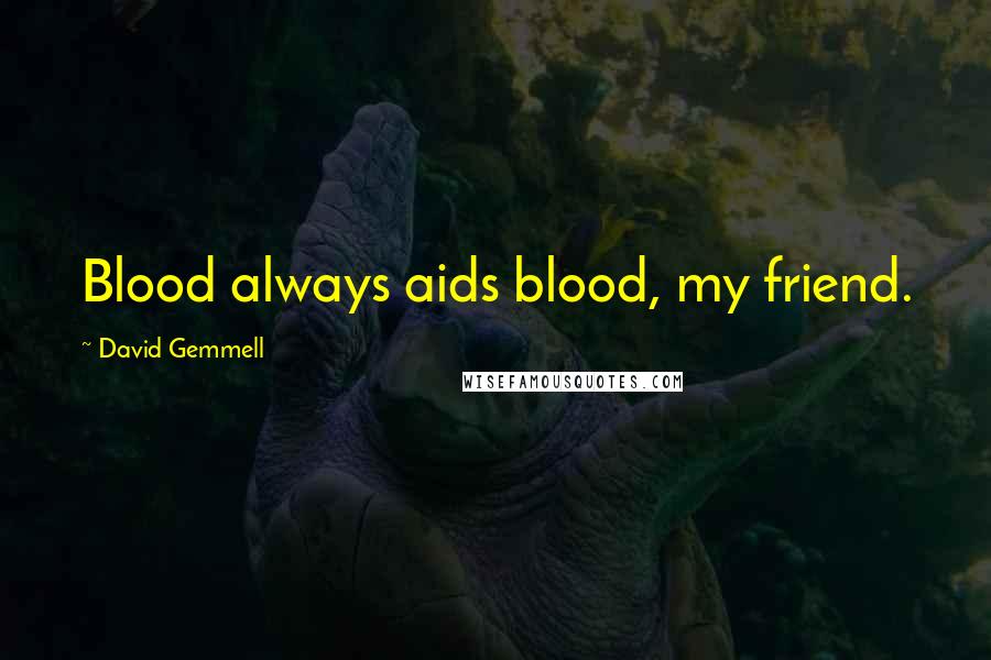 David Gemmell Quotes: Blood always aids blood, my friend.