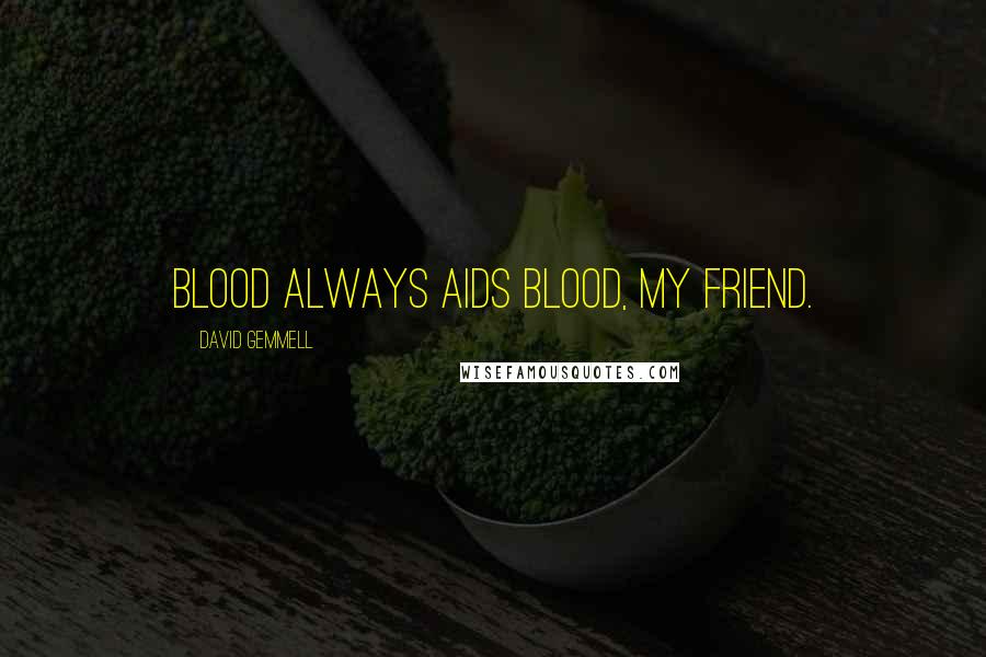 David Gemmell Quotes: Blood always aids blood, my friend.